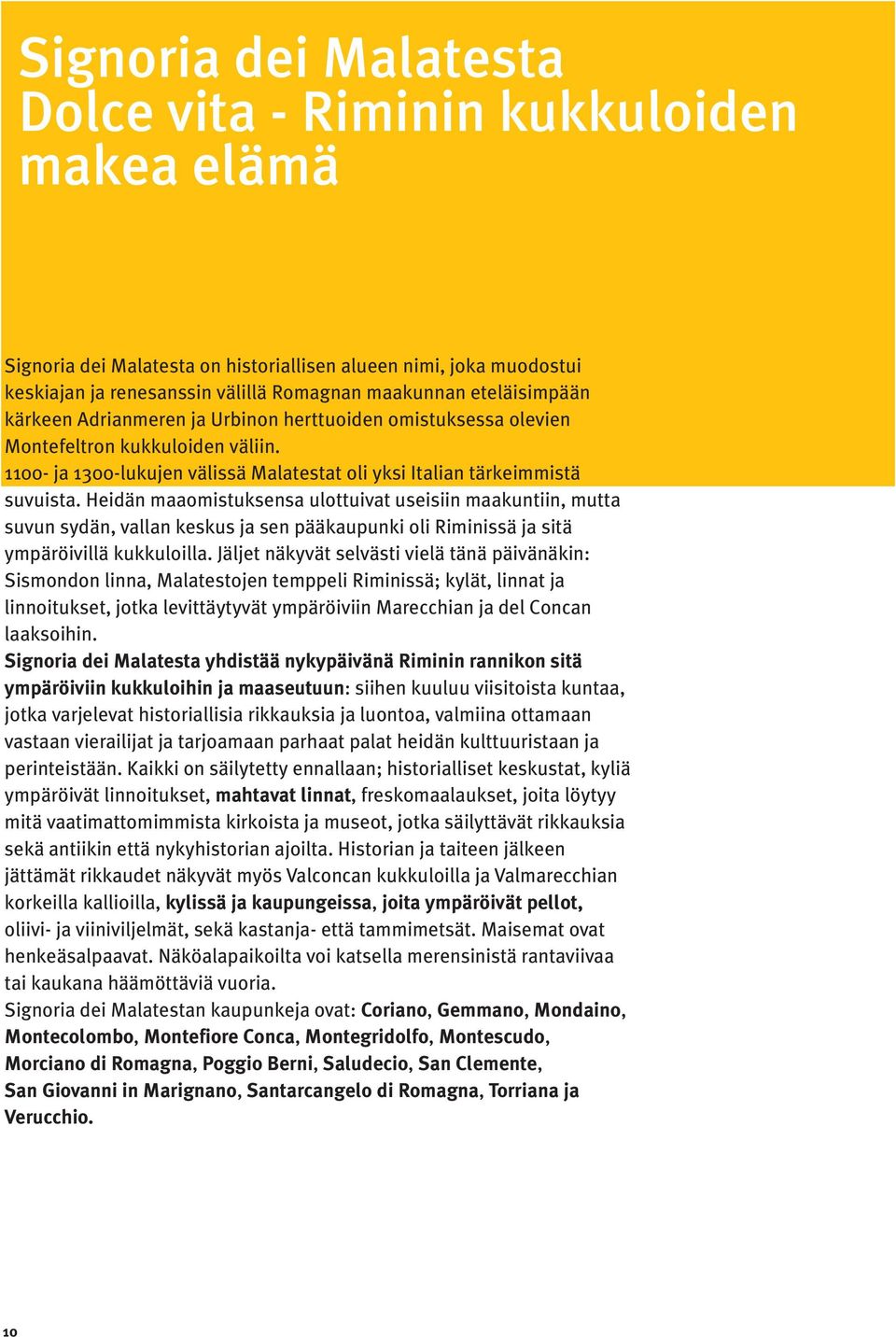 Heidän maaomistuksensa ulottuivat useisiin maakuntiin, mutta suvun sydän, vallan keskus ja sen pääkaupunki oli Riminissä ja sitä ympäröivillä kukkuloilla.