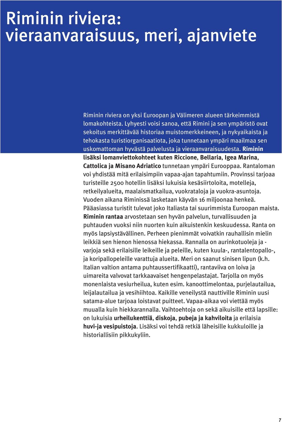 uskomattoman hyvästä palvelusta ja vieraanvaraisuudesta. Riminin lisäksi lomanviettokohteet kuten Riccione, Bellaria, Igea Marina, Cattolica ja Misano Adriatico tunnetaan ympäri Eurooppaa.