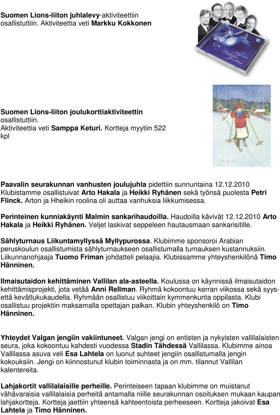 Arton ja Hheikin roolina oli auttaa vanhuksia liikkumisessa. Perinteinen kunniakäynti Malmin sankarihaudoilla. Haudoilla kävivät 12.12.2010 Arto Hakala ja Heikki Ryhänen.