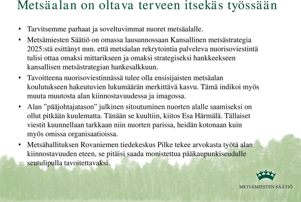 Tavoitteena nuorisoviestinnässä tulee olla ensisijaisten metsäalan koulutukseen hakeutuvien lukumäärän merkittävä kasvu. Tämä indikoi myös muuta muutosta alan kiinnostavuudessa ja imagossa.