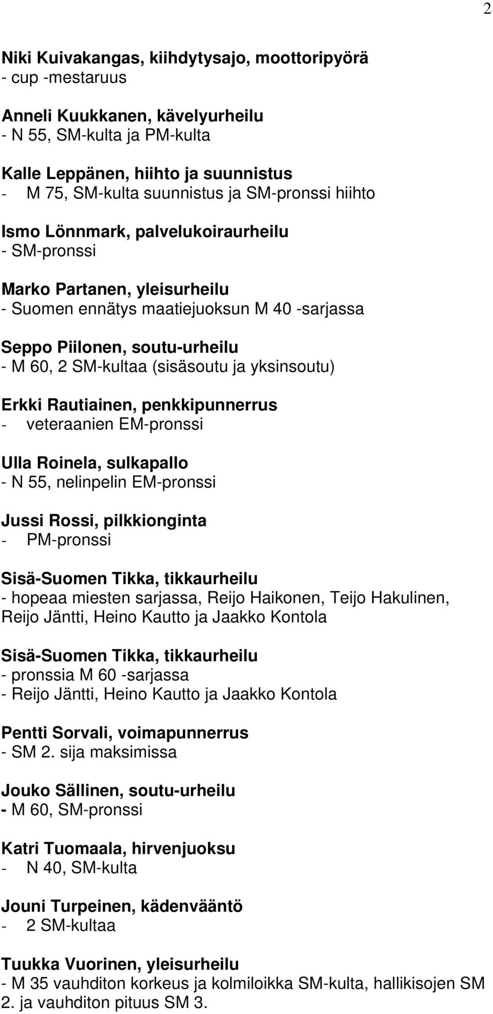 (sisäsoutu ja yksinsoutu) Erkki Rautiainen, penkkipunnerrus - veteraanien EM-pronssi Ulla Roinela, sulkapallo - N 55, nelinpelin EM-pronssi Jussi Rossi, pilkkionginta - PM-pronssi Sisä-Suomen Tikka,