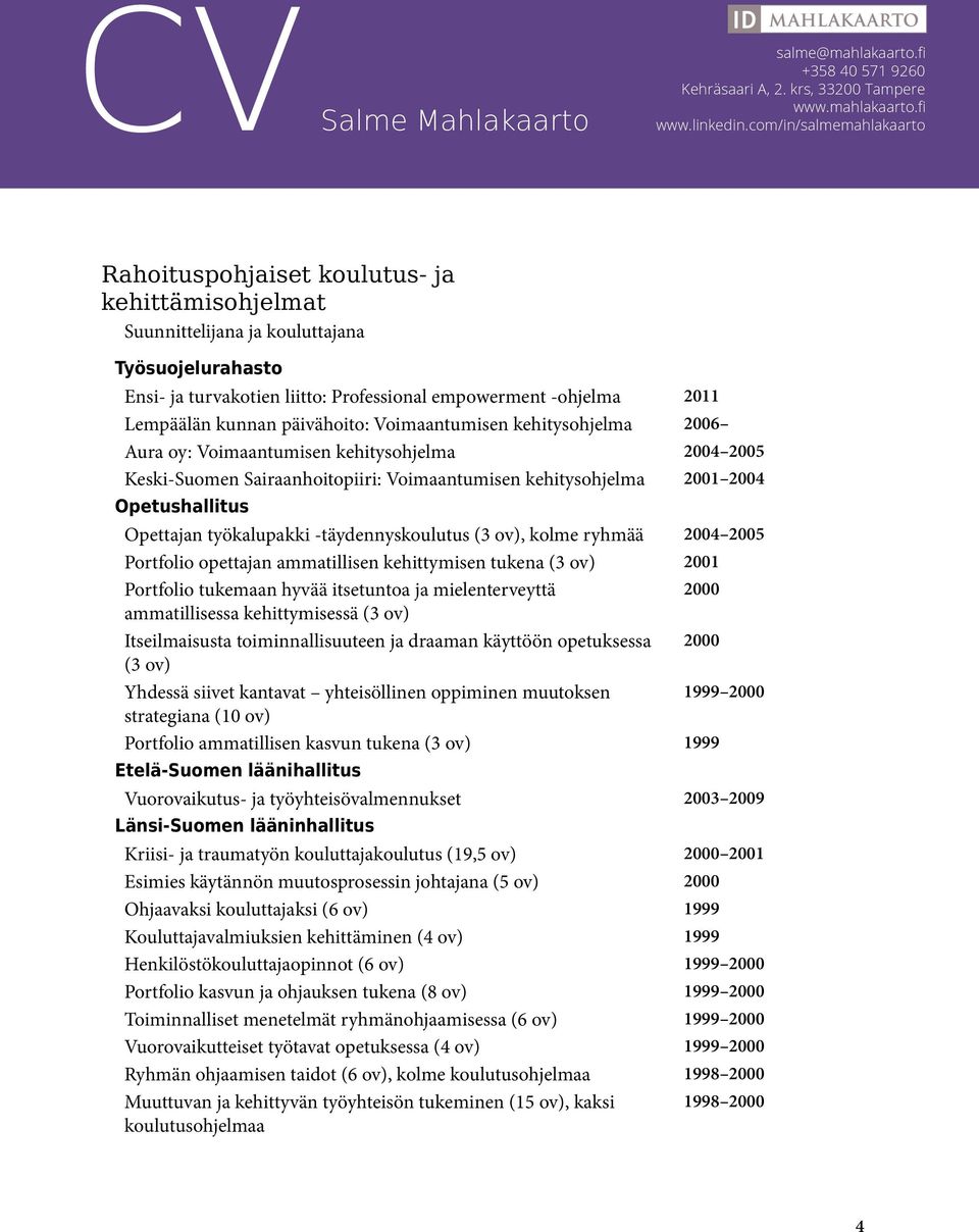 -täydennyskoulutus (3 ov), kolme ryhmää 2004 2005 Portfolio opettajan ammatillisen kehittymisen tukena (3 ov) 2001 Portfolio tukemaan hyvää itsetuntoa ja mielenterveyttä 2000 ammatillisessa