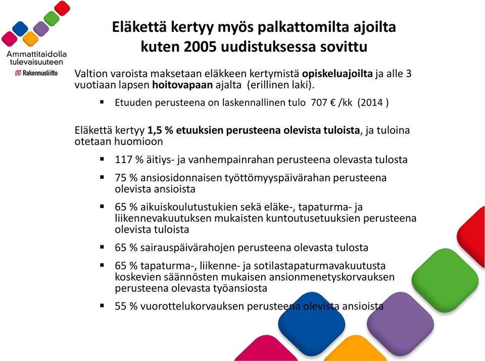 Etuuden perusteena on laskennallinen tulo 707 /kk (2014 ) Eläkettä kertyy 1,5 % etuuksien perusteena olevista tuloista, ja tuloina otetaan huomioon 117 % äitiys- ja vanhempainrahan perusteena