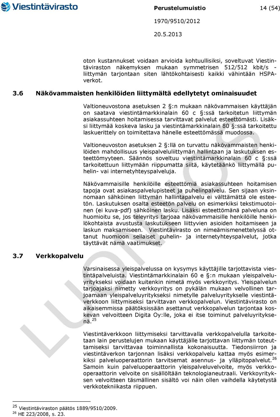 7 Verkkopalvelu Valtioneuvostona asetuksen 2 :n mukaan näkövammaisen käyttäjän on saatava viestintämarkkinalain 60 c :ssä tarkoitetun liittymän asiakassuhteen hoitamisessa tarvittavat palvelut