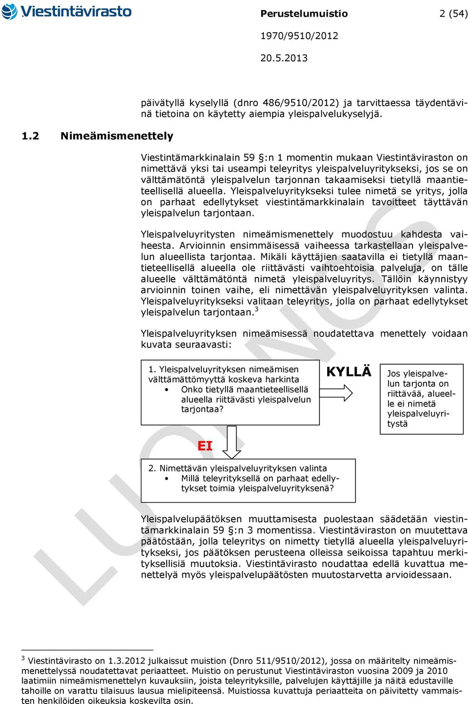 maantieteellisellä alueella. Yleispalveluyritykseksi tulee nimetä se yritys, jolla on parhaat edellytykset viestintämarkkinalain tavoitteet täyttävän yleispalvelun tarjontaan.