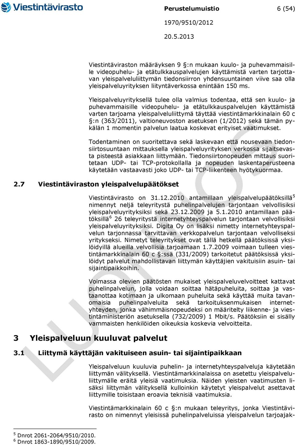 Yleispalveluyrityksellä tulee olla valmius todentaa, että sen kuulo- ja puhevammaisille videopuhelu- ja etätulkkauspalvelujen käyttämistä varten tarjoama yleispalveluliittymä täyttää