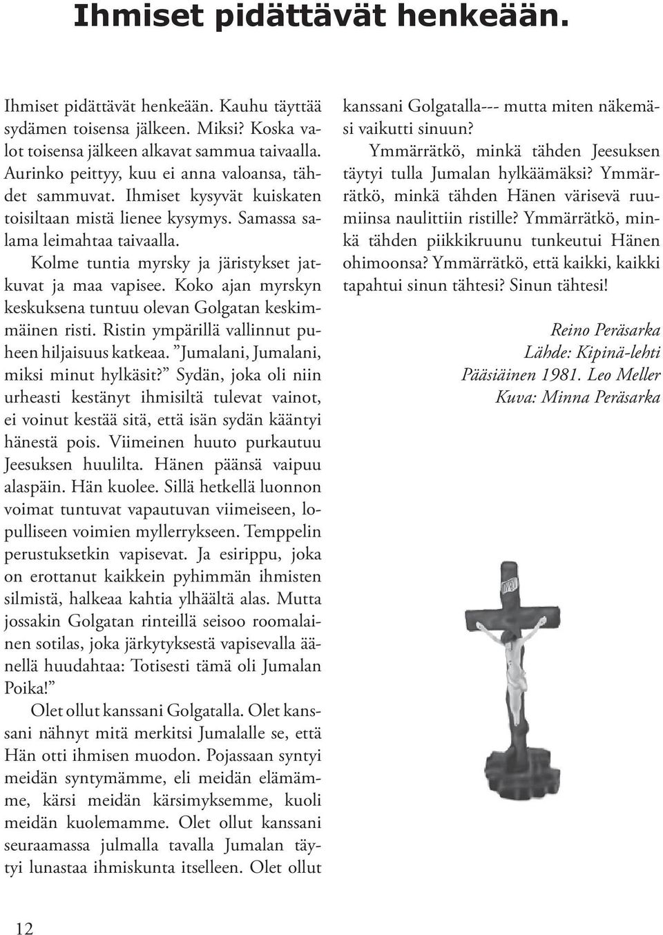 Kolme tuntia myrsky ja järistykset jatkuvat ja maa vapisee. Koko ajan myrskyn keskuksena tuntuu olevan Golgatan keskimmäinen risti. Ristin ympärillä vallinnut puheen hiljaisuus katkeaa.