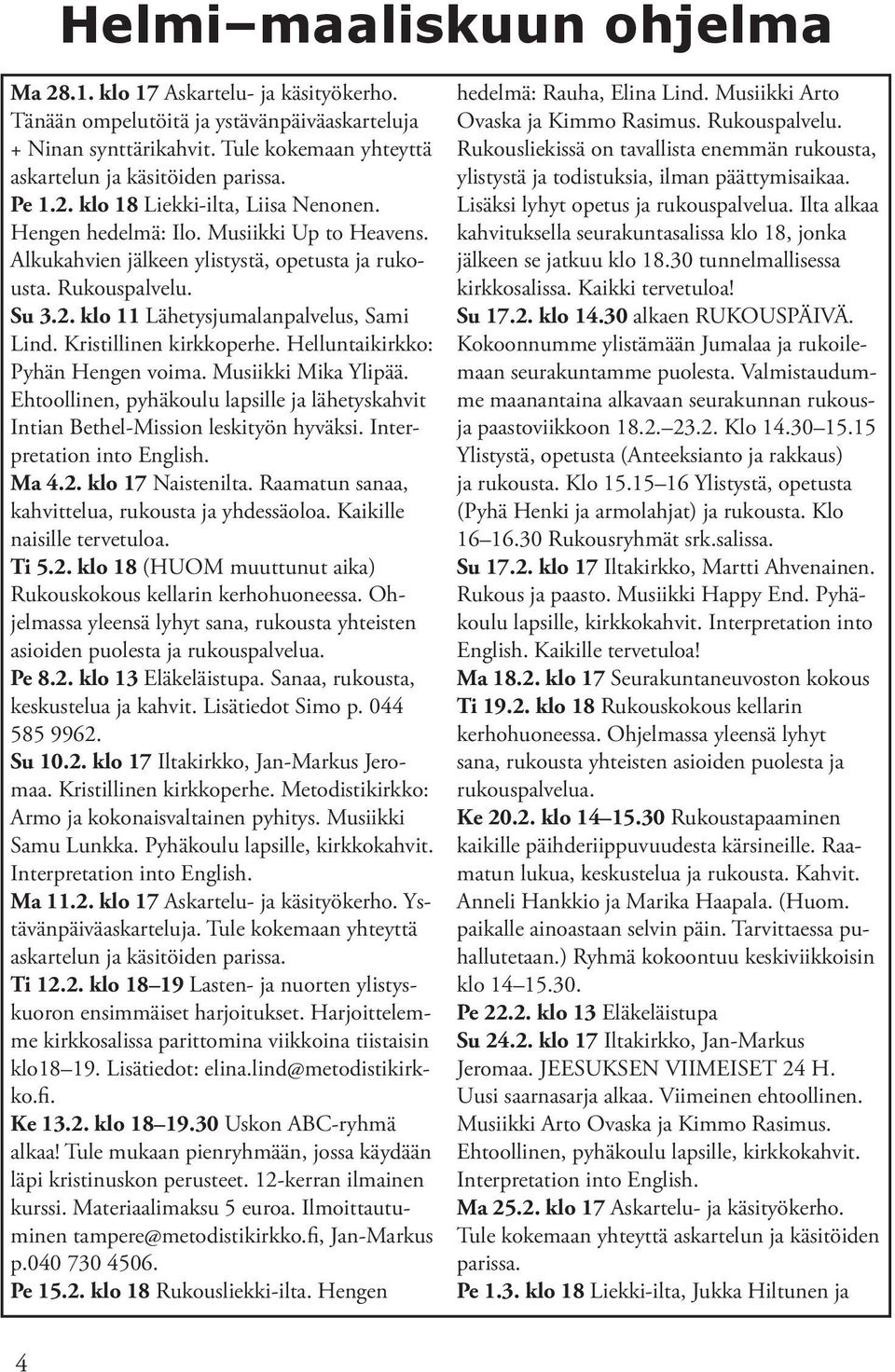 Kristillinen kirkkoperhe. Helluntaikirkko: Pyhän Hengen voima. Musiikki Mika Ylipää. Ehtoollinen, pyhäkoulu lapsille ja lähetyskahvit Intian Bethel-Mission leskityön hyväksi.