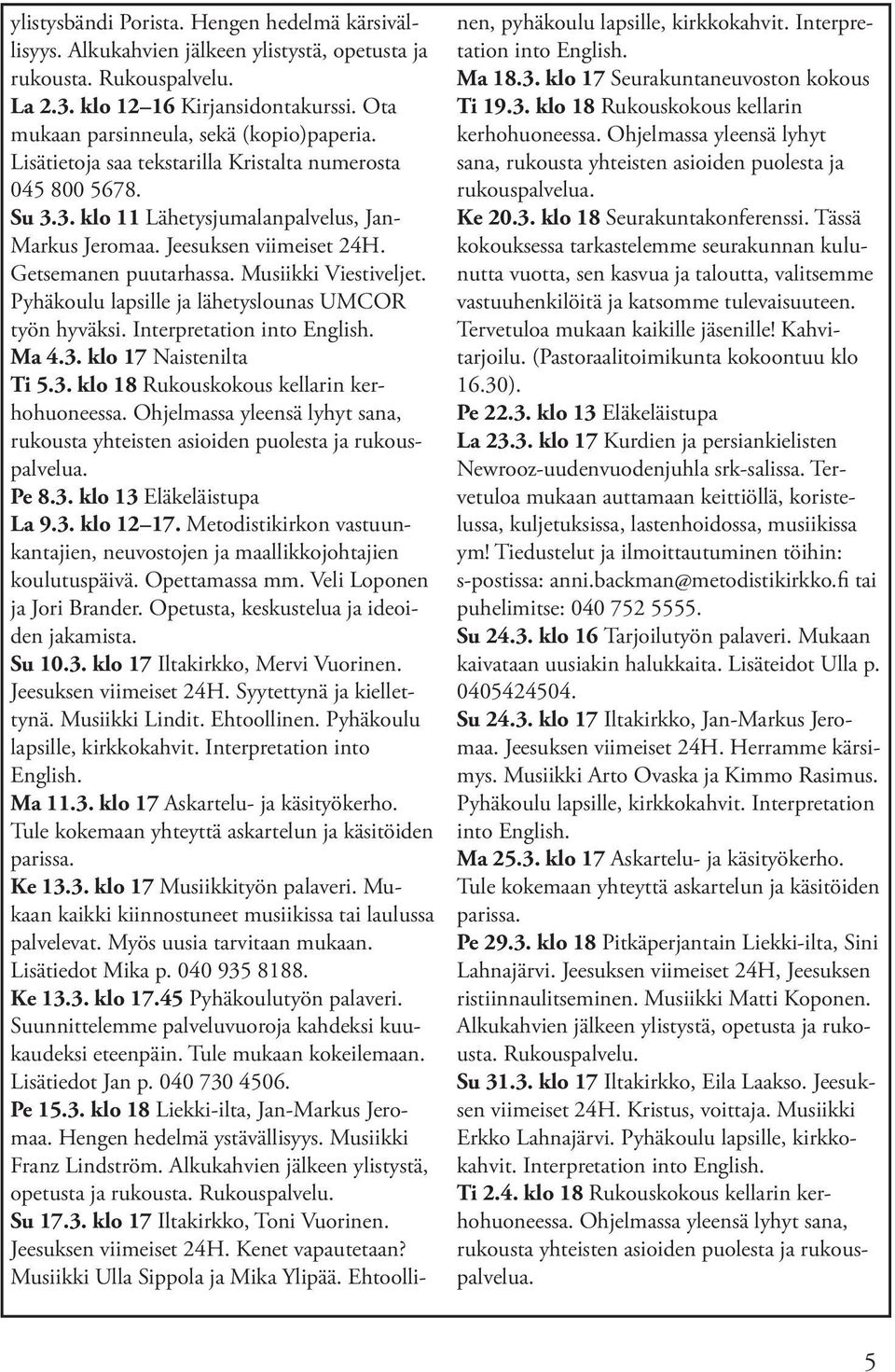 Getsemanen puutarhassa. Musiikki Viestiveljet. Pyhäkoulu lapsille ja lähetyslounas UMCOR työn hyväksi. Interpretation into English. Ma 4.3. klo 17 Naistenilta Ti 5.3. klo 18 Rukouskokous kellarin kerhohuoneessa.