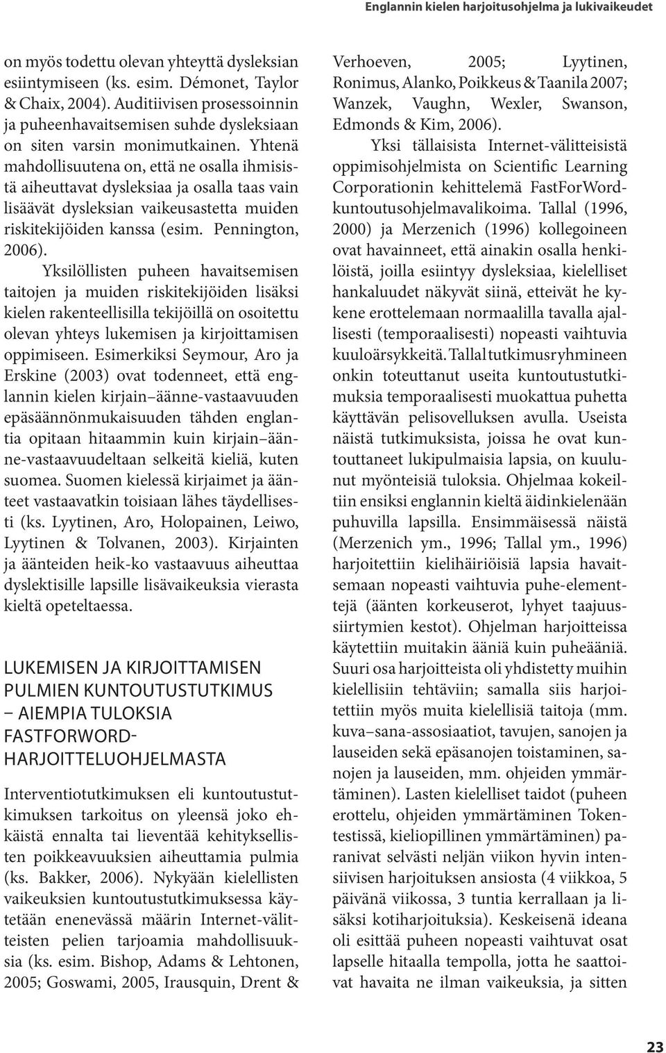 Yhtenä mahdollisuutena on, että ne osalla ihmisistä aiheuttavat dysleksiaa ja osalla taas vain lisäävät dysleksian vaikeusastetta muiden riskitekijöiden kanssa (esim. Pennington, 2006).