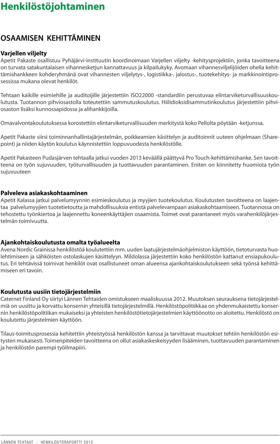 Avomaan vihannesviljelijöiden ohella kehittämishankkeen kohderyhmänä ovat vihannesten viljelytys-, logistiikka-, jalostus-, tuotekehitys- ja markkinointiprosessissa mukana olevat henkilöt.