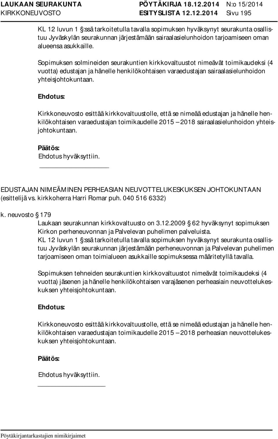 Sopimuksen solmineiden seurakuntien kirkkovaltuustot nimeävät toimikaudeksi (4 vuotta) edustajan ja hänelle henkilökohtaisen varaedustajan sairaalasielunhoidon yhteisjohtokuntaan.