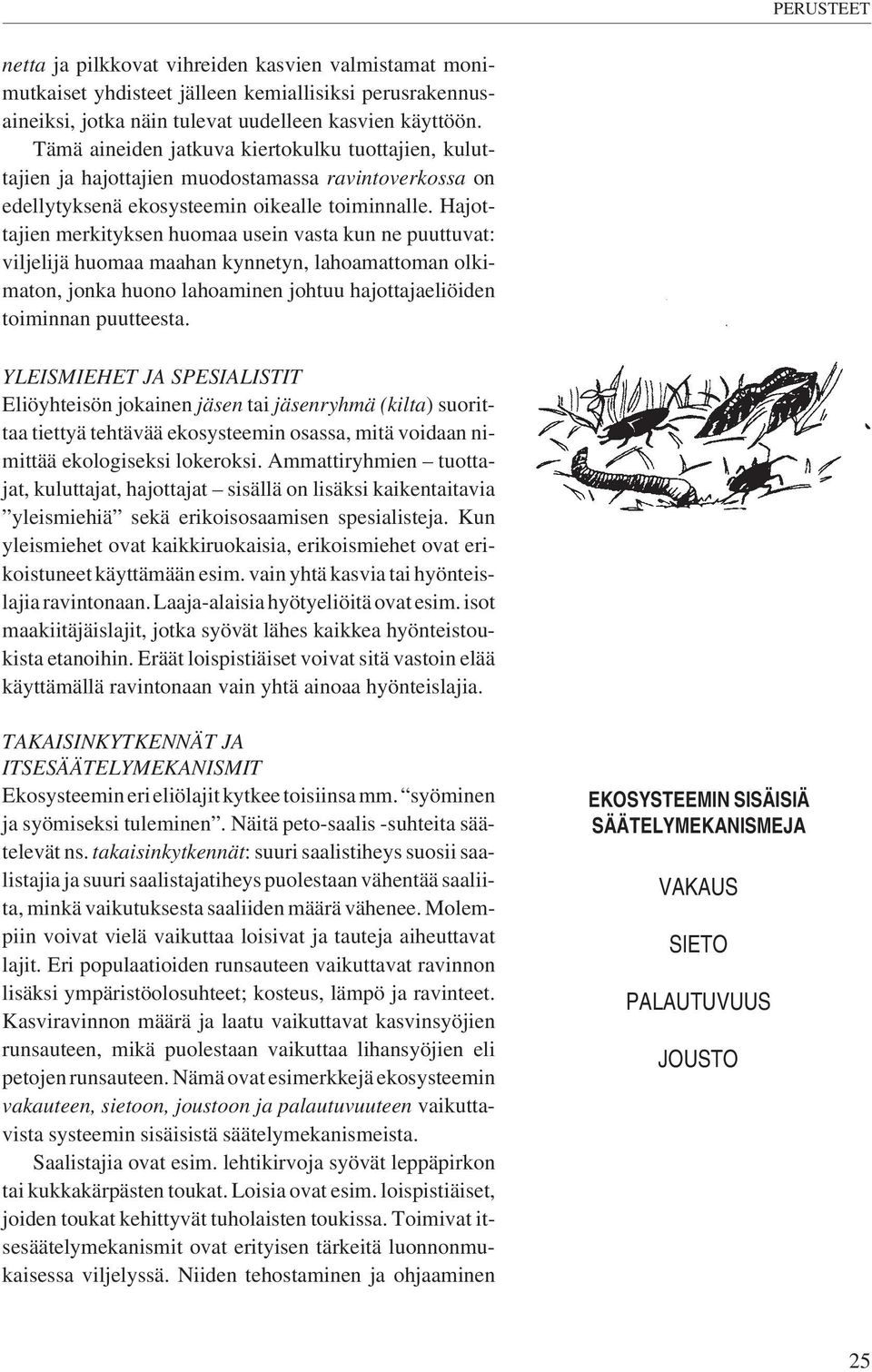 Hajottajien merkityksen huomaa usein vasta kun ne puuttuvat: viljelijä huomaa maahan kynnetyn, lahoamattoman olkimaton, jonka huono lahoaminen johtuu hajottajaeliöiden toiminnan puutteesta.