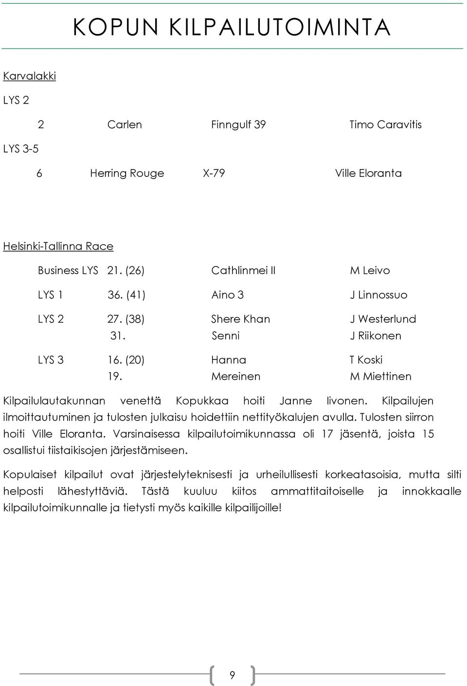 Kilpailujen ilmoittautuminen ja tulosten julkaisu hoidettiin nettityökalujen avulla. Tulosten siirron hoiti Ville Eloranta.