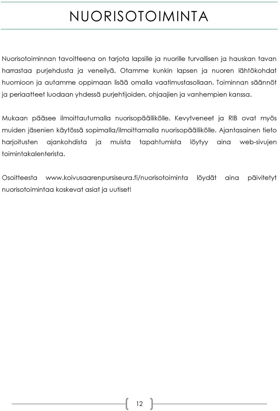 Toiminnan säännöt ja periaatteet luodaan yhdessä purjehtijoiden, ohjaajien ja vanhempien kanssa. Mukaan pääsee ilmoittautumalla nuorisopäällikölle.