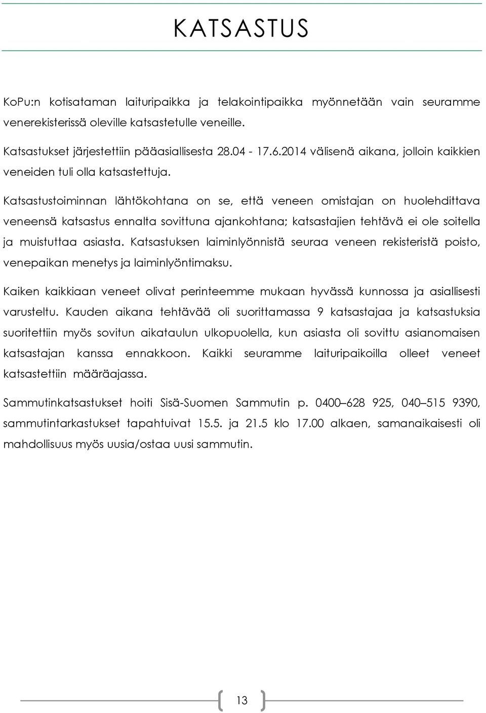 Katsastustoiminnan lähtökohtana on se, että veneen omistajan on huolehdittava veneensä katsastus ennalta sovittuna ajankohtana; katsastajien tehtävä ei ole soitella ja muistuttaa asiasta.