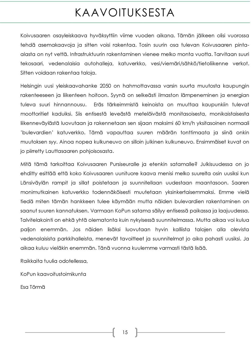 Tarvitaan suuri tekosaari, vedenalaisia autohalleja, katuverkko, vesi/viemäri/sähkö/tietoliikenne verkot. Sitten voidaan rakentaa taloja.