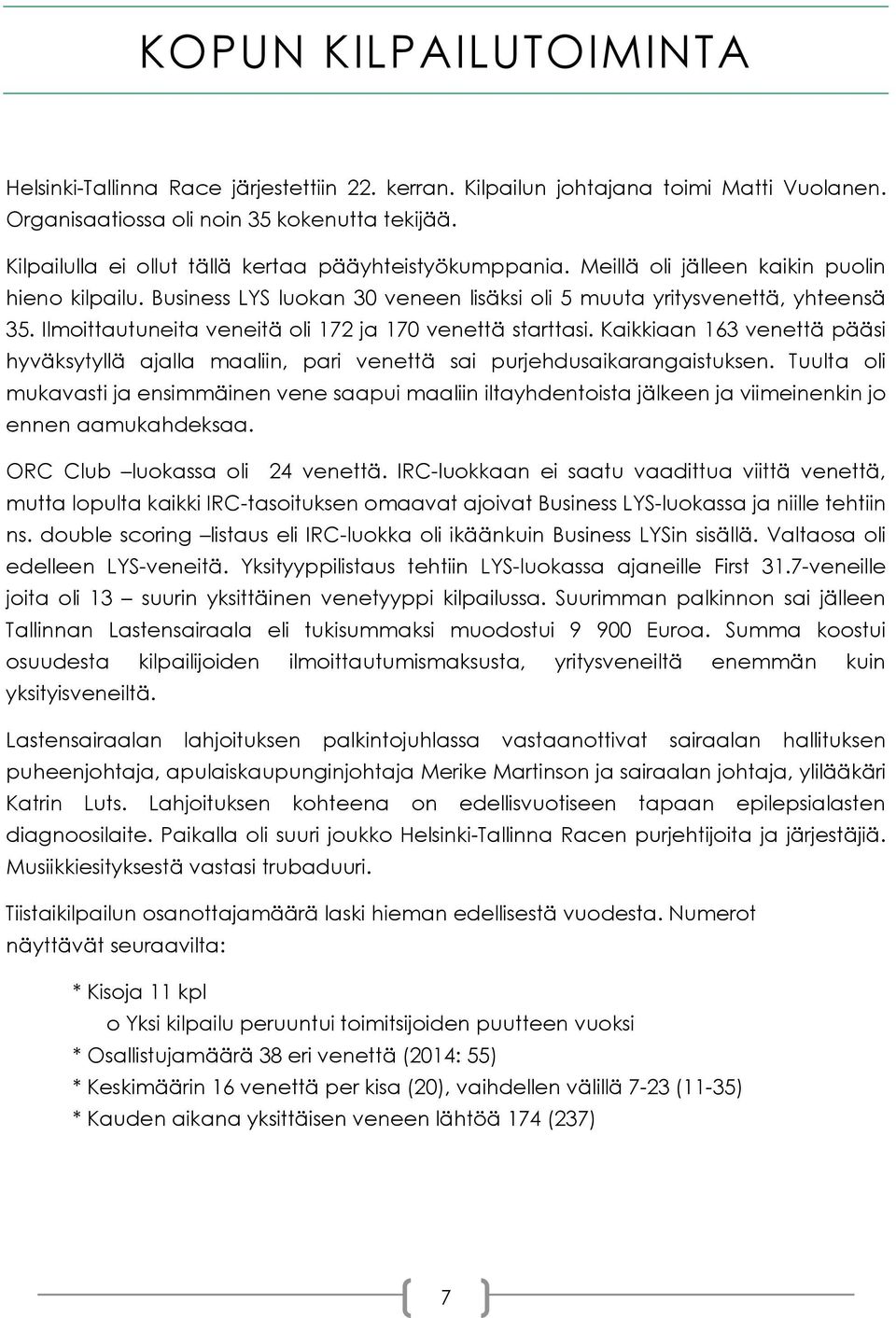 Ilmoittautuneita veneitä oli 172 ja 170 venettä starttasi. Kaikkiaan 163 venettä pääsi hyväksytyllä ajalla maaliin, pari venettä sai purjehdusaikarangaistuksen.