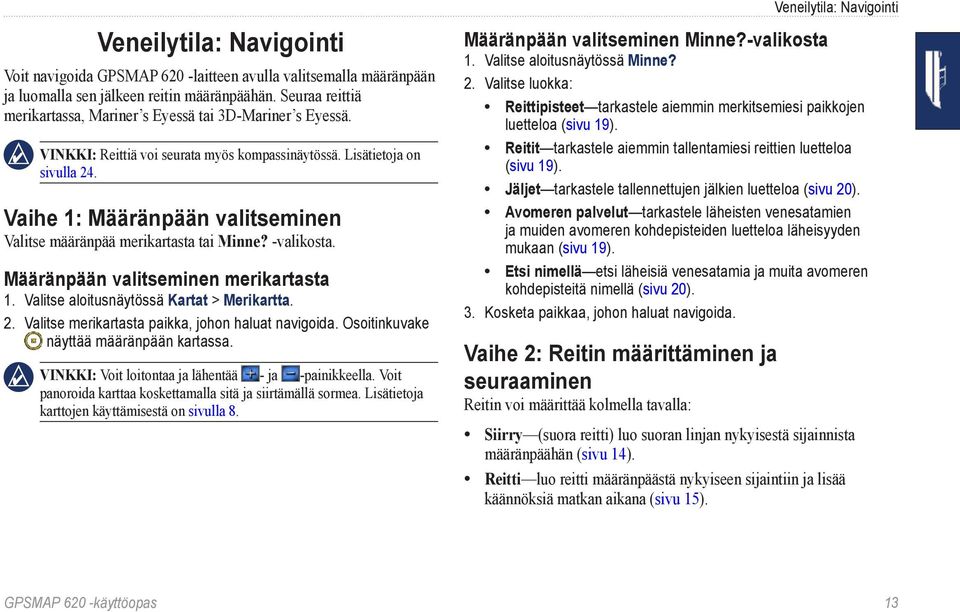 Vaihe 1: Määränpään valitseminen Valitse määränpää merikartasta tai Minne? -valikosta. Määränpään valitseminen merikartasta 1. Valitse aloitusnäytössä Kartat > Merikartta. 2.