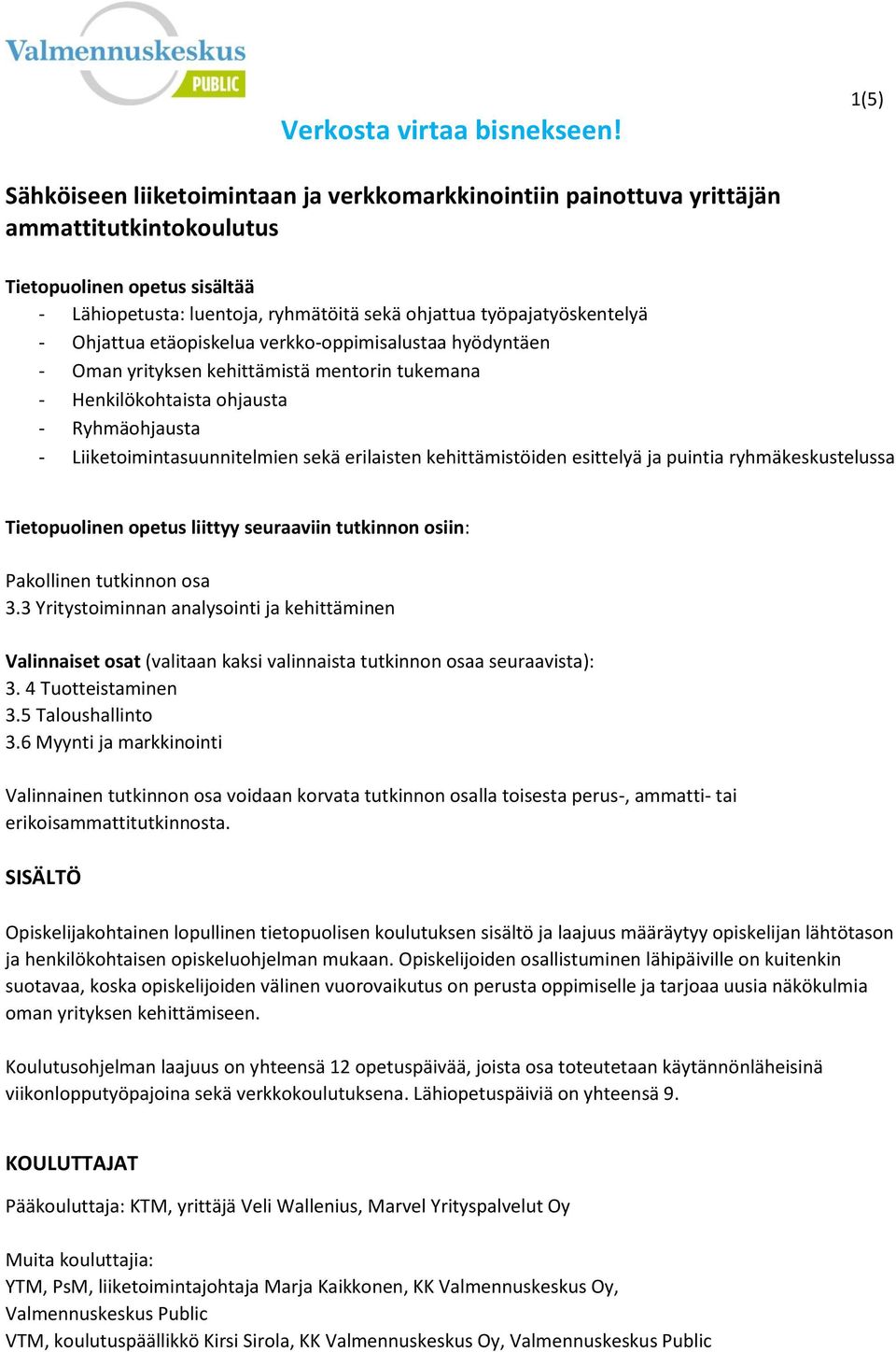 työpajatyöskentelyä - Ohjattua etäopiskelua verkko-oppimisalustaa hyödyntäen - Oman yrityksen kehittämistä mentorin tukemana - Henkilökohtaista ohjausta - Ryhmäohjausta - Liiketoimintasuunnitelmien