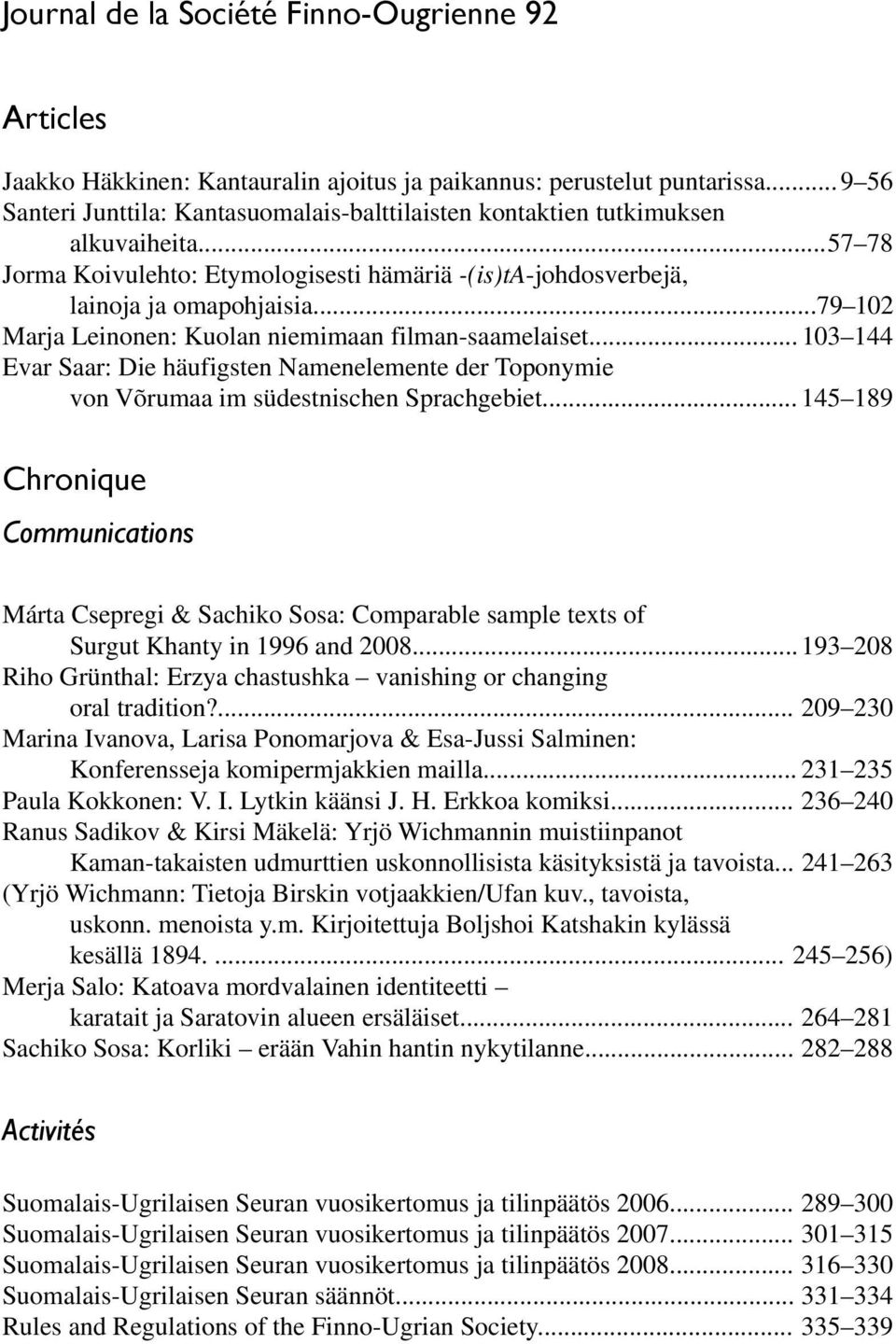 .. 79 102 Marja Leinonen: Kuolan niemimaan filman-saamelaiset... 103 144 Evar Saar: Die häufigsten Namenelemente der Toponymie von Võrumaa im südestnischen Sprachgebiet.