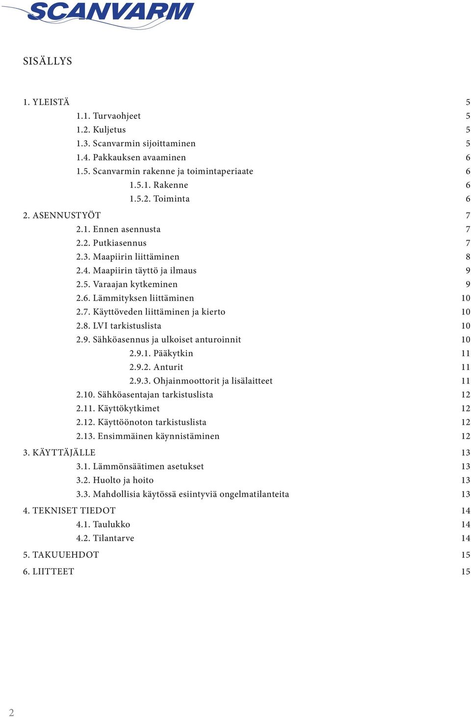 8. LVI tarkistuslista 10 2.9. Sähköasennus ja ulkoiset anturoinnit 10 2.9.1. Pääkytkin 11 2.9.2. Anturit 11 2.9.3. Ohjainmoottorit ja lisälaitteet 11 2.10. Sähköasentajan tarkistuslista 12 2.11. Käyttökytkimet 12 2.
