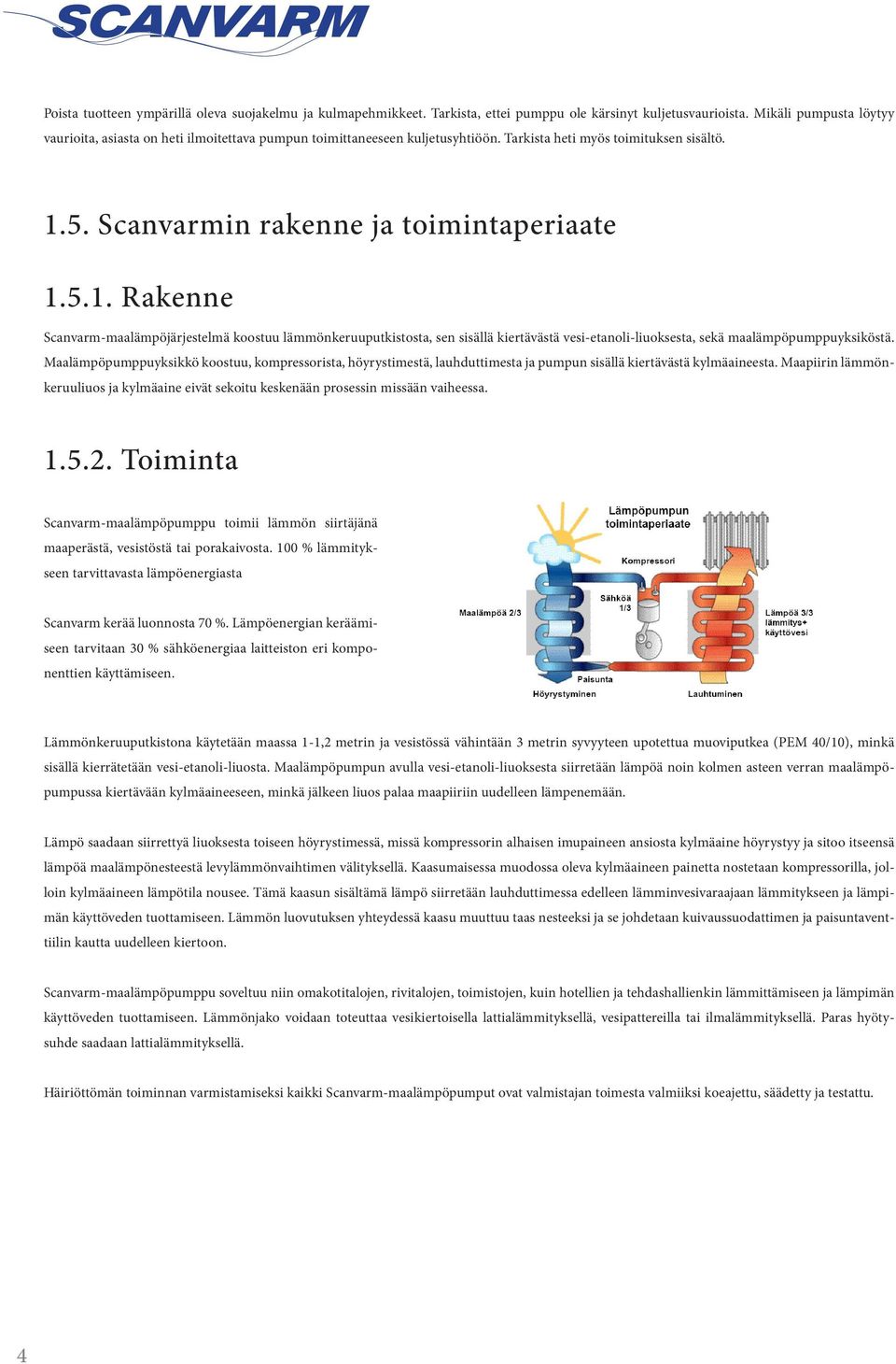 5. Scanvarmin rakenne ja toimintaperiaate 1.5.1. Rakenne Scanvarm-maalämpöjärjestelmä koostuu lämmönkeruuputkistosta, sen sisällä kiertävästä vesi-etanoli-liuoksesta, sekä maalämpöpumppuyksiköstä.