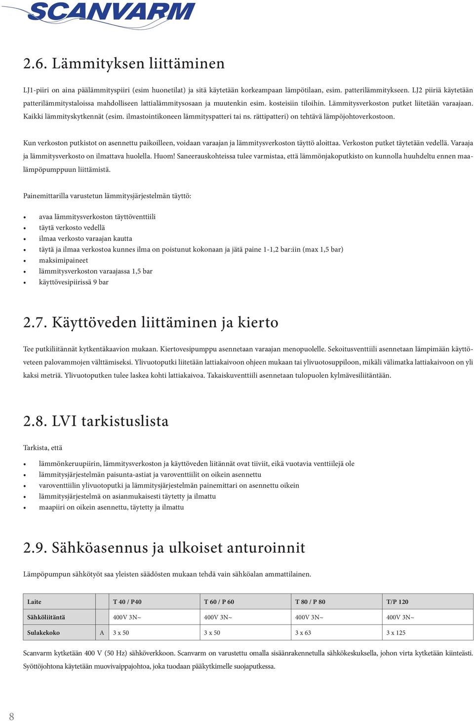 ilmastointikoneen lämmityspatteri tai ns. rättipatteri) on tehtävä lämpöjohtoverkostoon. Kun verkoston putkistot on asennettu paikoilleen, voidaan varaajan ja lämmitysverkoston täyttö aloittaa.