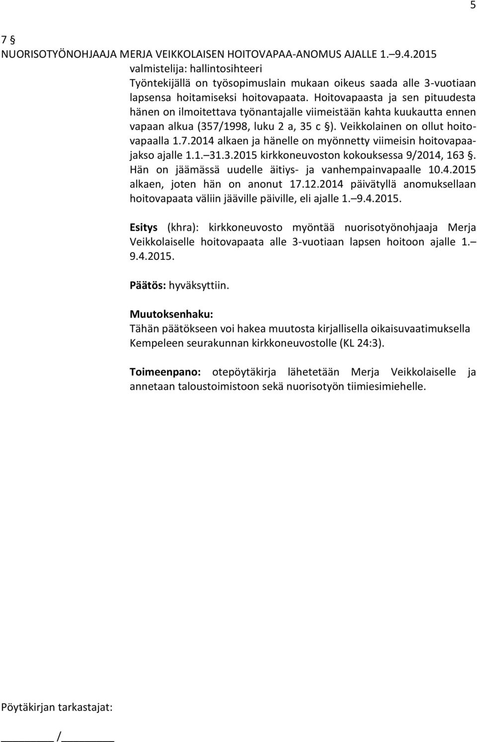 Hoitovapaasta ja sen pituudesta hänen on ilmoitettava työnantajalle viimeistään kahta kuukautta ennen vapaan alkua (357/1998, luku 2 a, 35 c ). Veikkolainen on ollut hoitovapaalla 1.7.2014 alkaen ja hänelle on myönnetty viimeisin hoitovapaajakso ajalle 1.
