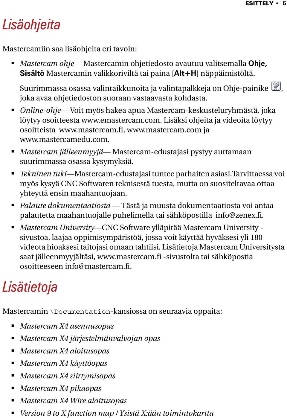 Online-ohje Voit myös hakea apua Mastercam-keskusteluryhmästä, joka löytyy osoitteesta www.emastercam.com. Lisäksi ohjeita ja videoita löytyy osoitteista www.mastercam.fi, www.mastercam.com ja www.