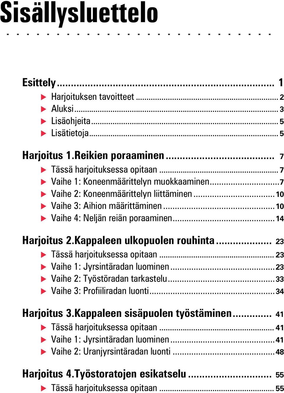 Kappaleen ulkopuolen rouhinta... 23 Tässä harjoituksessa opitaan... 23 Vaihe 1: Jyrsintäradan luominen...23 Vaihe 2: Työstöradan tarkastelu...33 Vaihe 3: Profiiliradan luonti...34 Harjoitus 3.