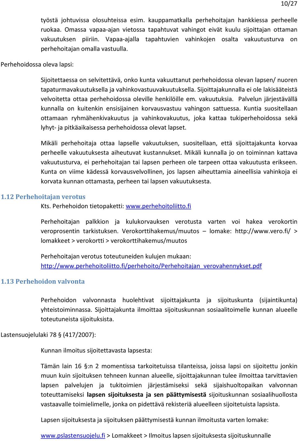 Sijoitettaessa on selvitettävä, onko kunta vakuuttanut perhehoidossa olevan lapsen/ nuoren tapaturmavakuutuksella ja vahinkovastuuvakuutuksella.