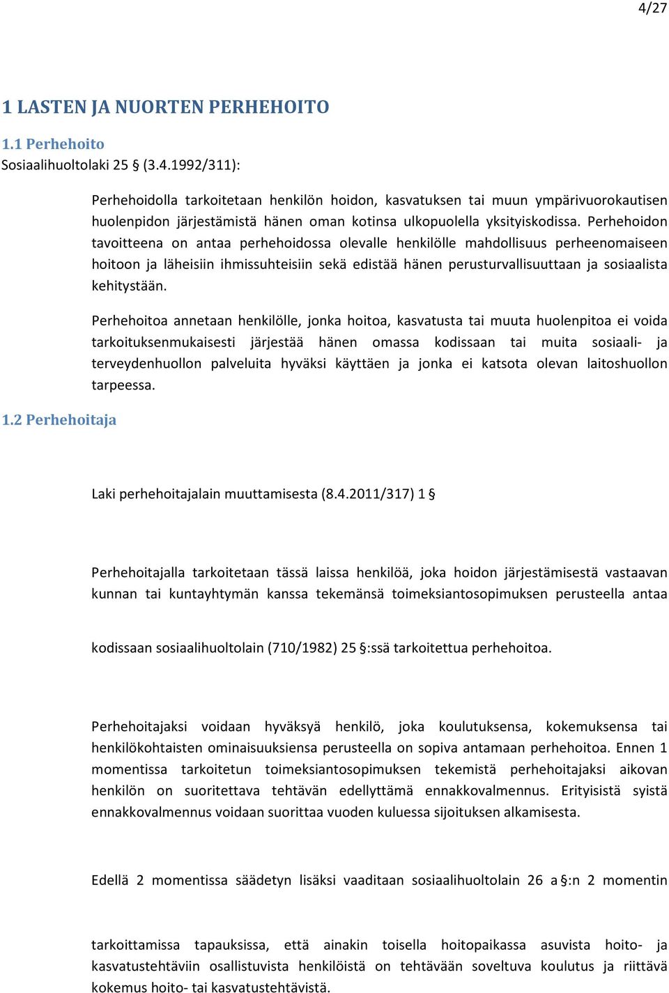 Perhehoidon tavoitteena on antaa perhehoidossa olevalle henkilölle mahdollisuus perheenomaiseen hoitoon ja läheisiin ihmissuhteisiin sekä edistää hänen perusturvallisuuttaan ja sosiaalista