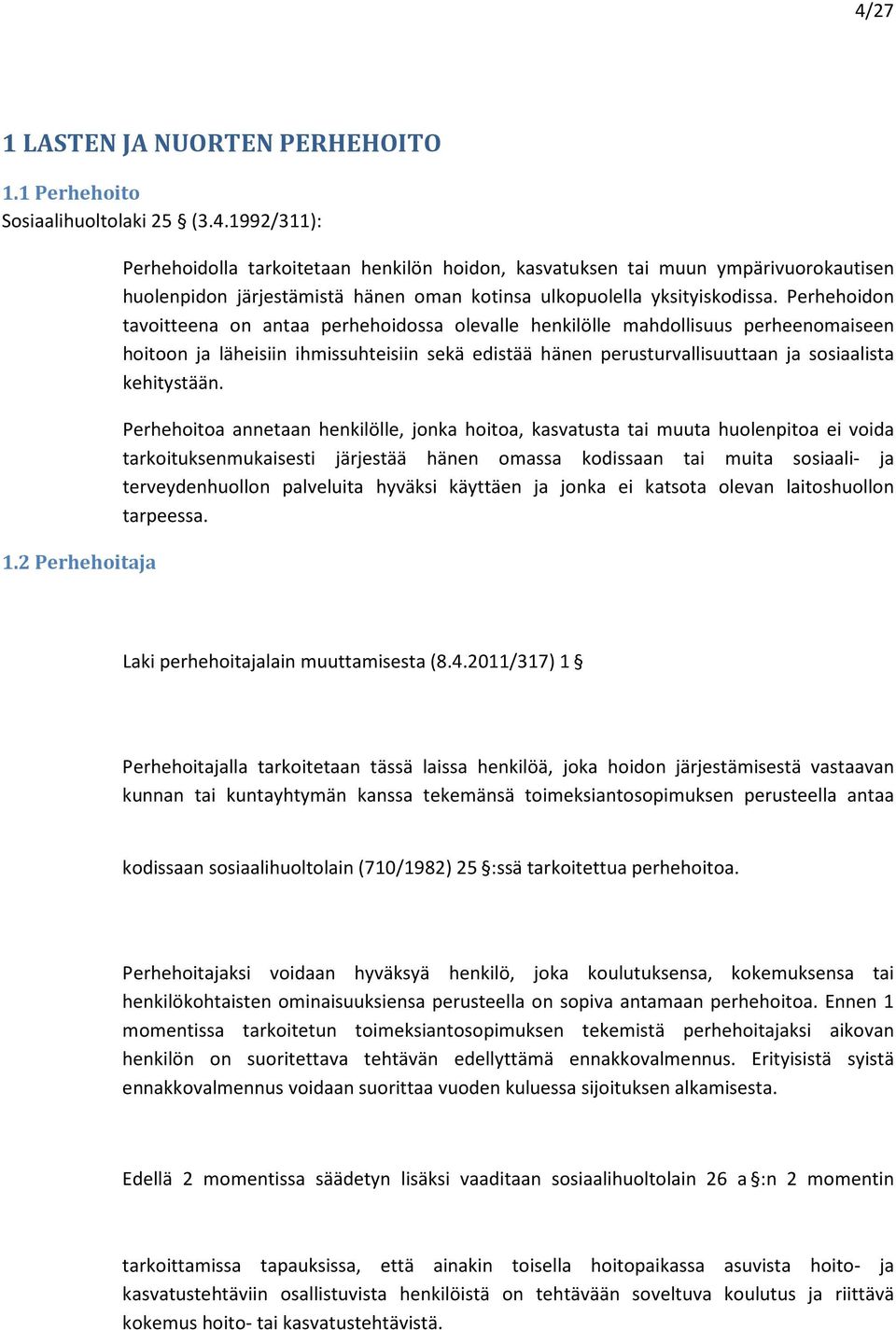 Perhehoidon tavoitteena on antaa perhehoidossa olevalle henkilölle mahdollisuus perheenomaiseen hoitoon ja läheisiin ihmissuhteisiin sekä edistää hänen perusturvallisuuttaan ja sosiaalista