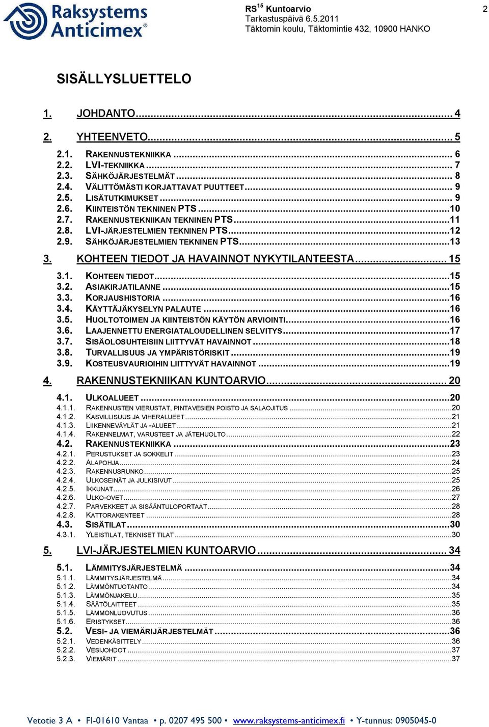 KOHTEEN TIEDOT JA HAVAINNOT NYKYTILANTEESTA... 3.1. KOHTEEN TIEDOT... 3.2. ASIAKIRJATILANNE... 3.3. KORJAUSHISTORIA...16 3.4. KÄYTTÄJÄKYSELYN PALAUTE...16 3.5.