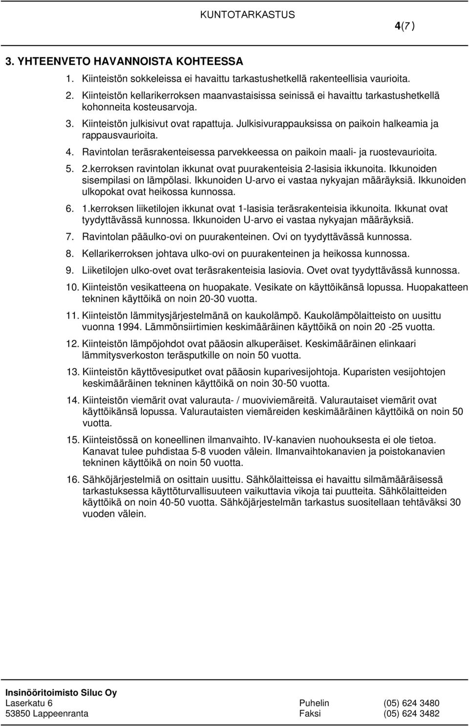 Julkisivurappauksissa on paikoin halkeamia ja rappausvaurioita. 4. Ravintolan teräsrakenteisessa parvekkeessa on paikoin maali- ja ruostevaurioita. 5. 2.