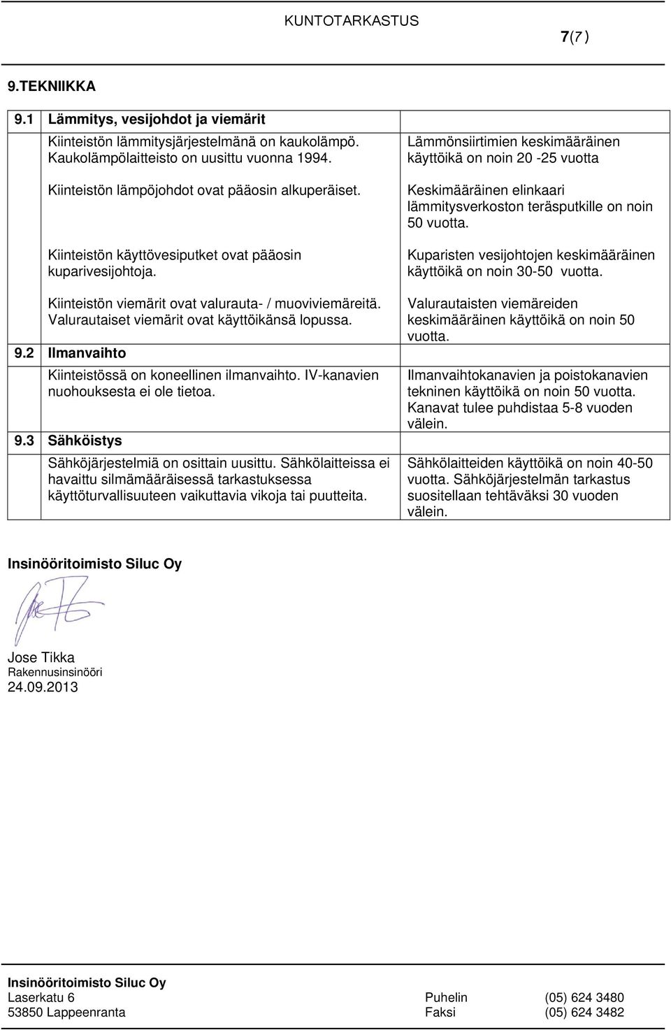 2 Ilmanvaihto Kiinteistössä on koneellinen ilmanvaihto. IV-kanavien nuohouksesta ei ole tietoa. 9.3 Sähköistys Sähköjärjestelmiä on osittain uusittu.