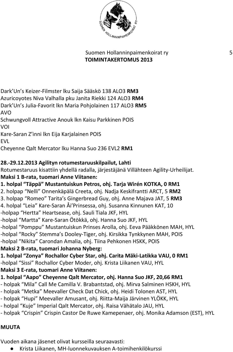 2013 Agilityn rotumestaruuskilpailut, Lahti Rotumestaruus kisattiin yhdellä radalla, järjestäjänä Villähteen Agility-Urheilijat. Maksi 1 B-rata, tuomari Anne Viitanen: 1.