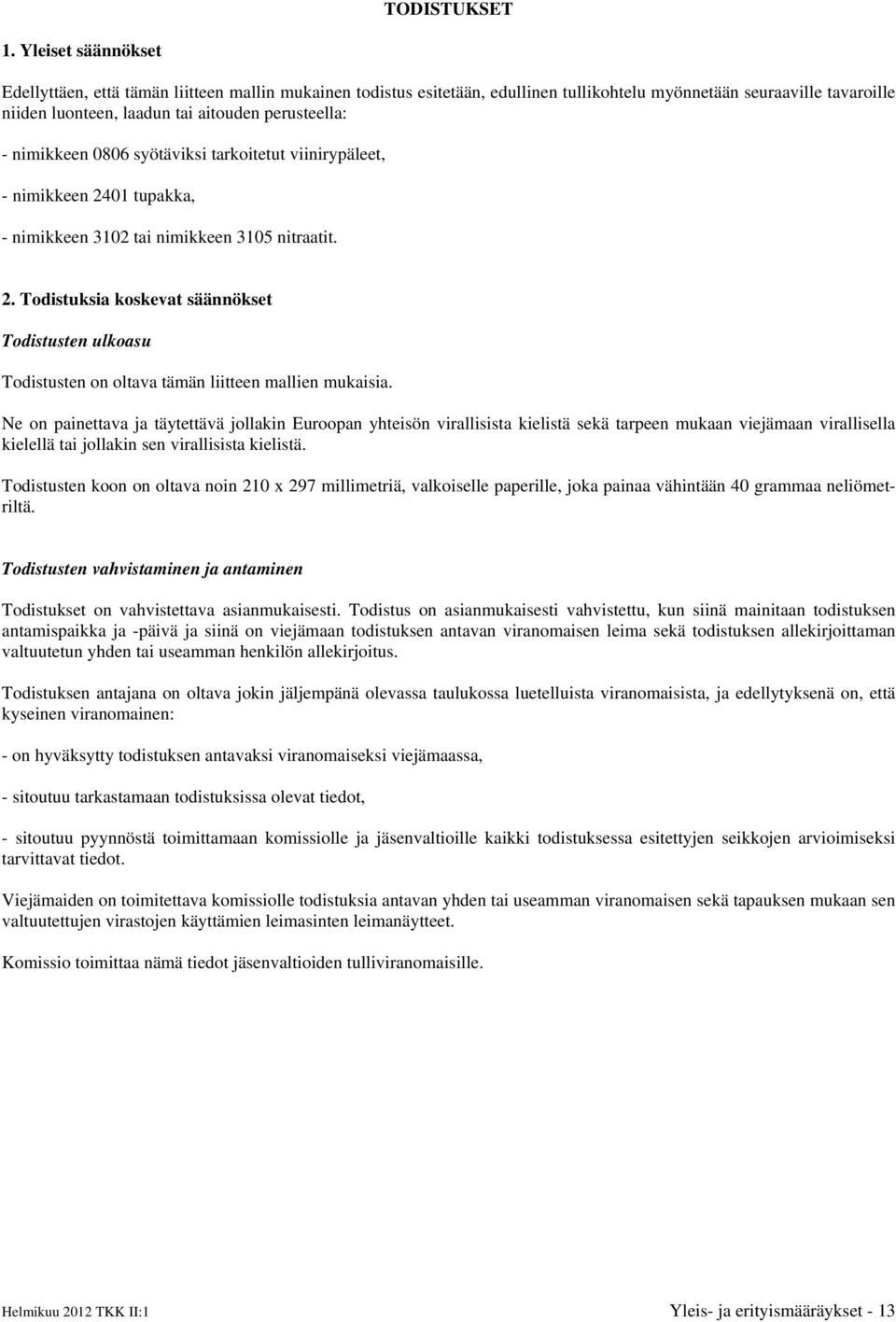 nimikkeen 0806 syötäviksi tarkoitetut viinirypäleet, - nimikkeen 2401 tupakka, - nimikkeen 3102 tai nimikkeen 3105 nitraatit. 2. Todistuksia koskevat säännökset Todistusten ulkoasu Todistusten on oltava tämän liitteen mallien mukaisia.