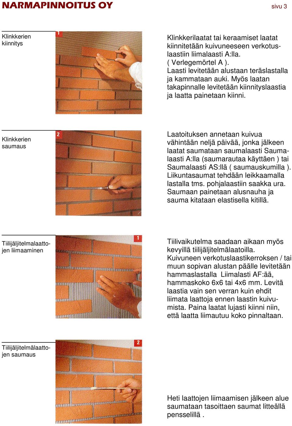 Klinkkerien saumaus Laatoituksen annetaan kuivua vähintään neljä päivää, jonka jälkeen laatat saumataan saumalaasti Saumalaasti A:lla (saumarautaa käyttäen ) tai Saumalaasti AS:llä ( saumauskumilla ).