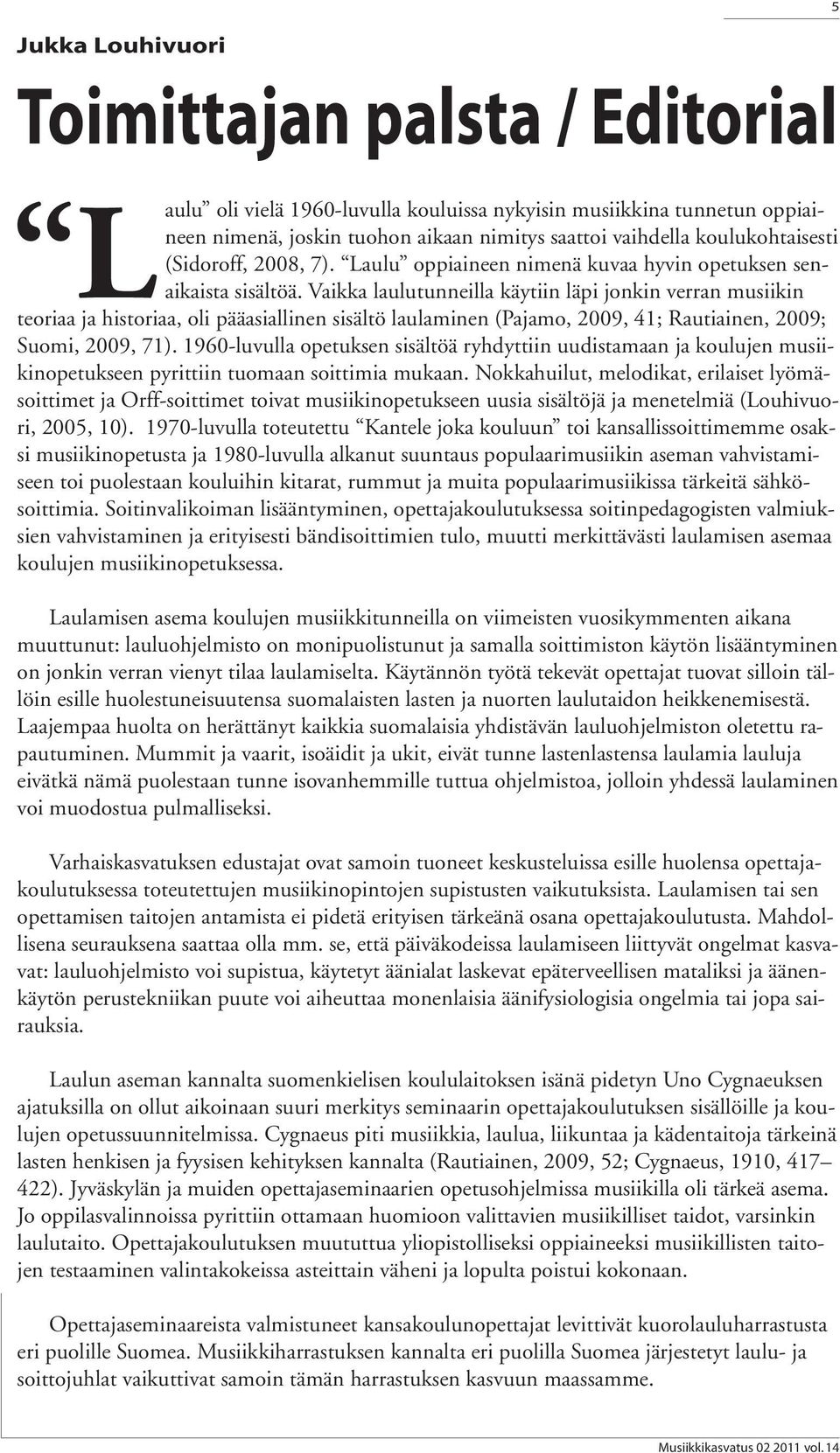 Vaikka laulutunneilla käytiin läpi jonkin verran musiikin teoriaa ja historiaa, oli pääasiallinen sisältö laulaminen (Pajamo, 2009, 41; Rautiainen, 2009; Suomi, 2009, 71).