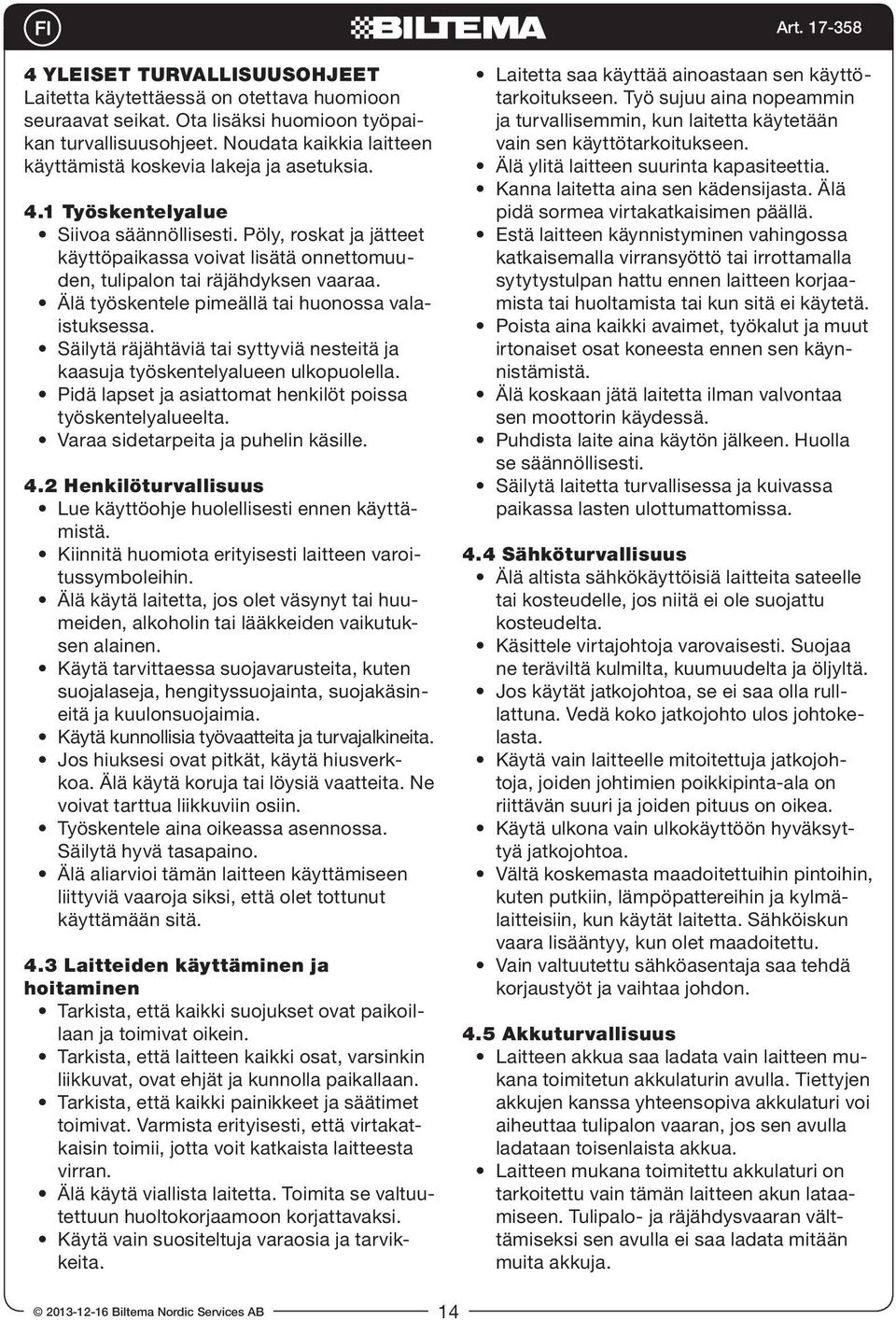 Pöly, roskat ja jätteet käyttöpaikassa voivat lisätä onnettomuuden, tulipalon tai räjähdyksen vaaraa. Älä työskentele pimeällä tai huonossa valaistuksessa.