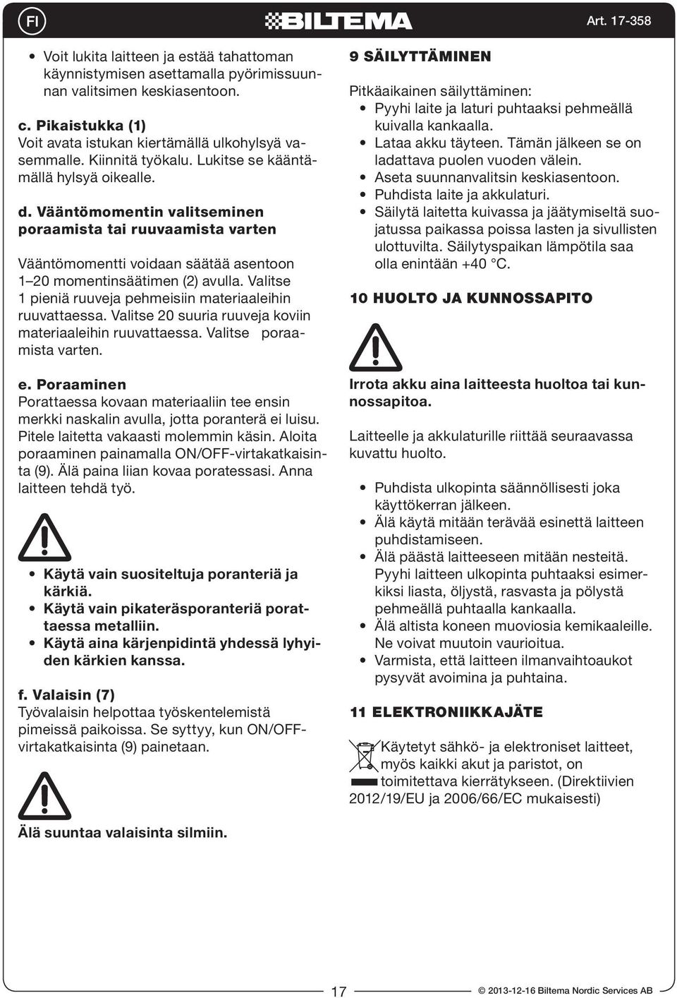 Valitse 1 pieniä ruuveja pehmeisiin materiaaleihin ruuvattaessa. Valitse 20 suuria ruuveja koviin materiaaleihin ruuvattaessa. Valitse poraamista varten. e.