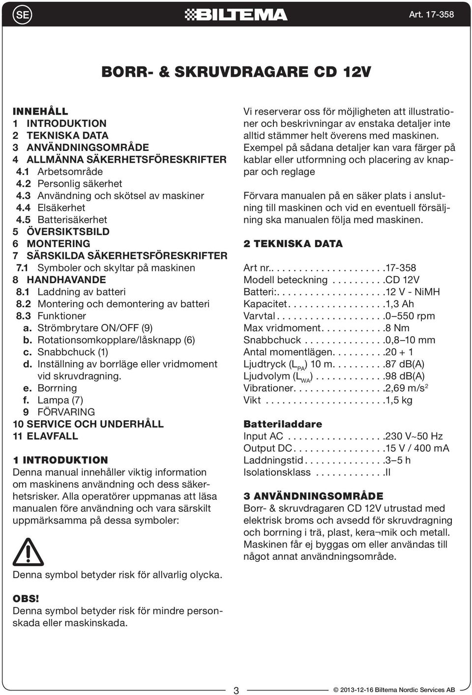 1 Laddning av batteri 8.2 Montering och demontering av batteri 8.3 Funktioner a. Strömbrytare ON/OFF (9) b. Rotationsomkopplare/låsknapp (6) c. Snabbchuck (1) d.