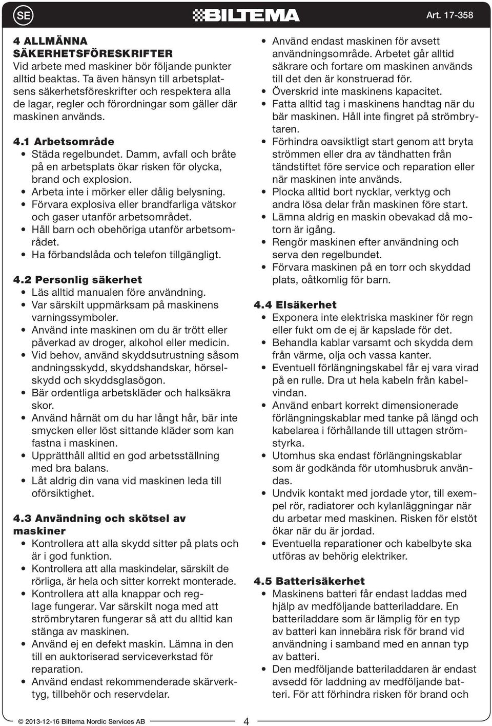 Damm, avfall och bråte på en arbetsplats ökar risken för olycka, brand och explosion. Arbeta inte i mörker eller dålig belysning.