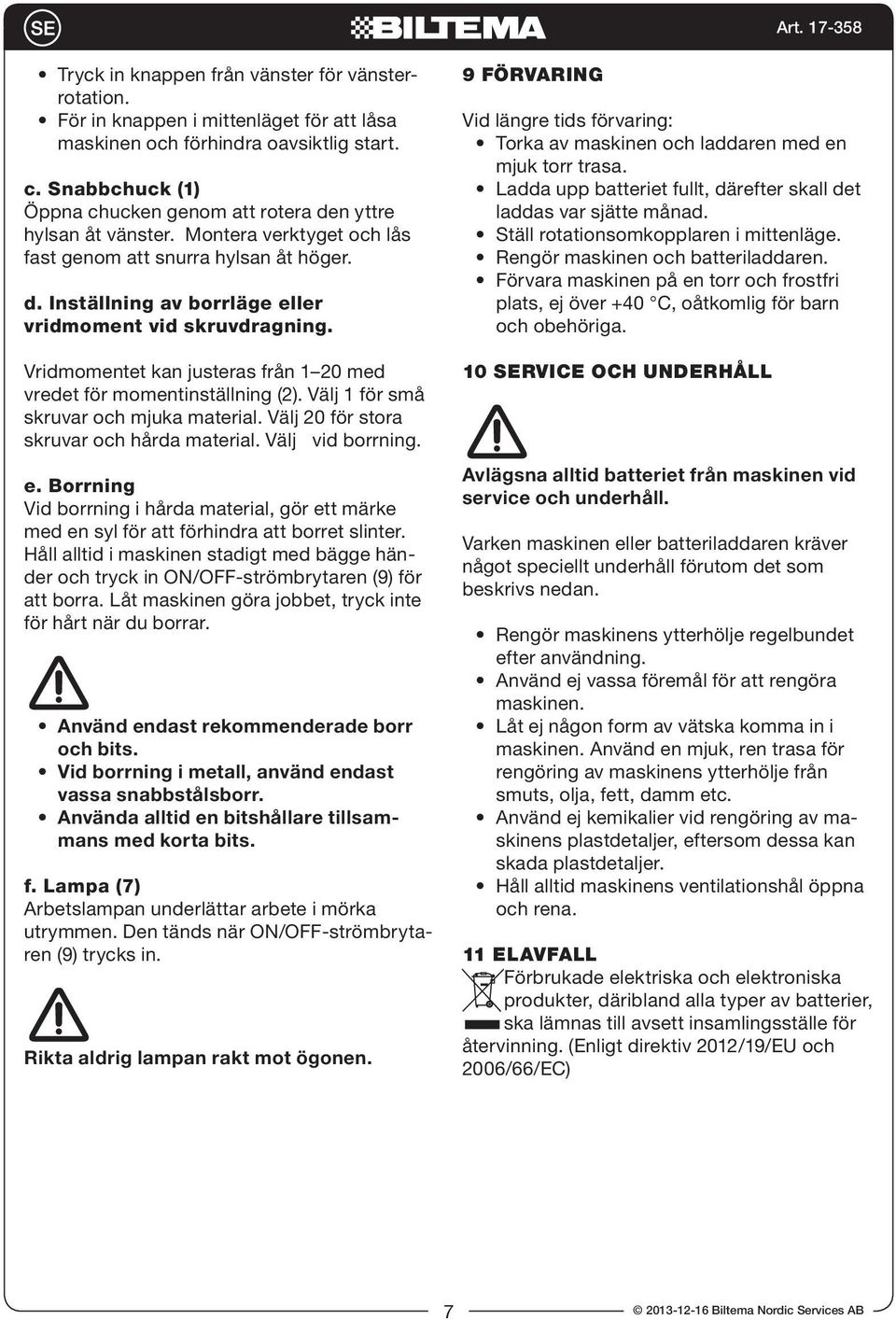 Vridmomentet kan justeras från 1 20 med vredet för momentinställning (2). Välj 1 för små skruvar och mjuka material. Välj 20 för stora skruvar och hårda material. Välj vid borrning. e.