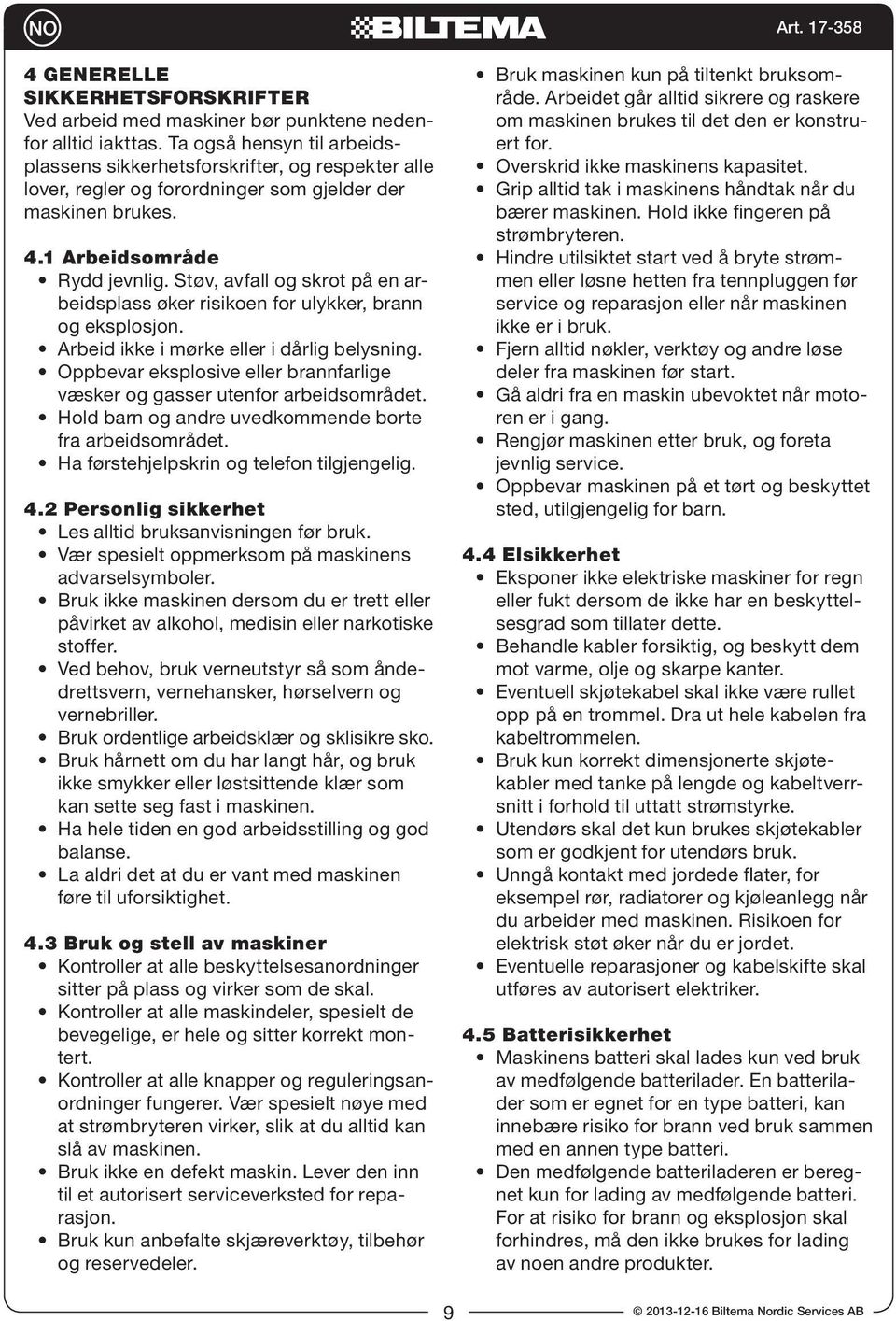 Støv, avfall og skrot på en arbeidsplass øker risikoen for ulykker, brann og eksplosjon. Arbeid ikke i mørke eller i dårlig belysning.
