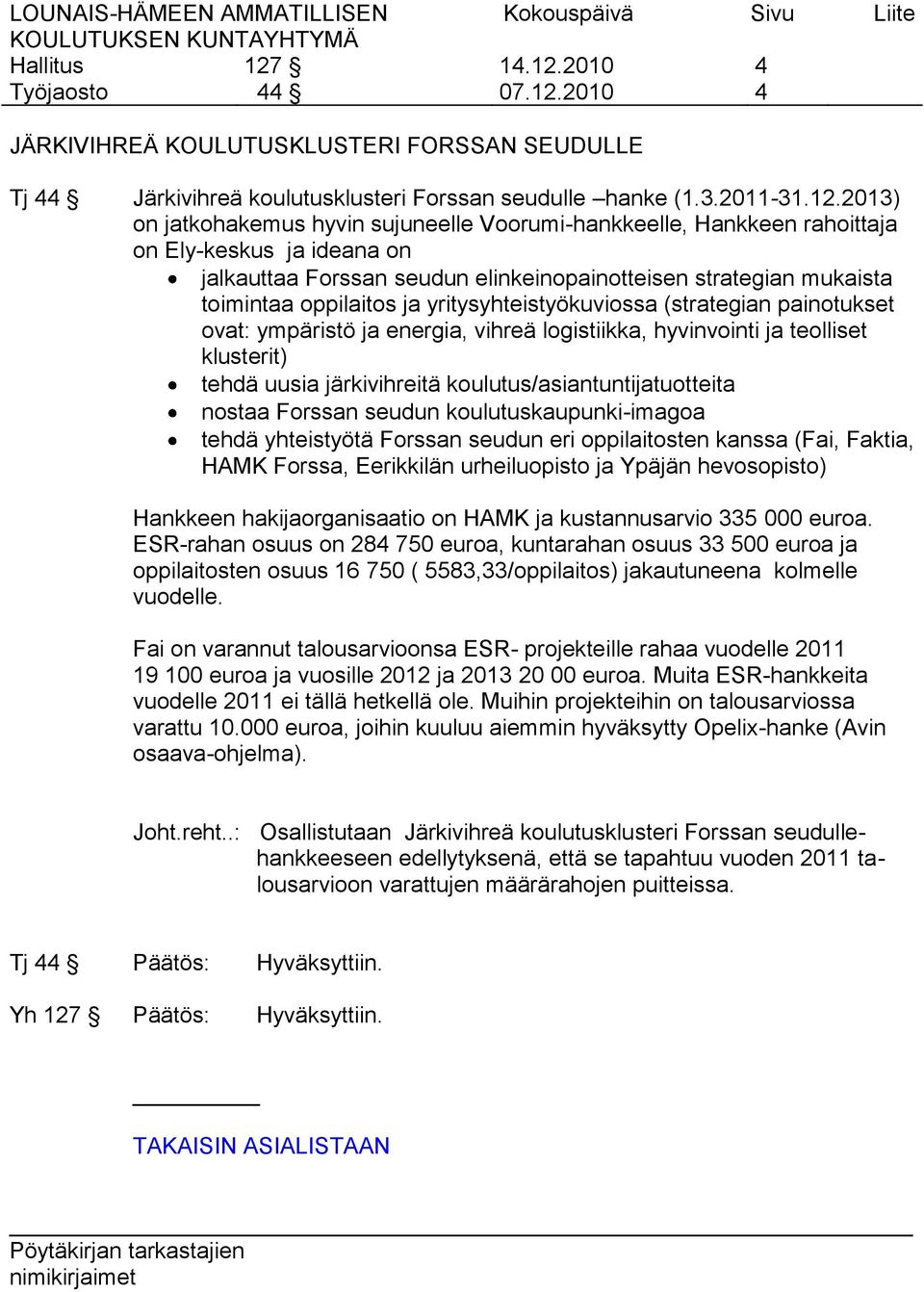 2013) on jatkohakemus hyvin sujuneelle Voorumi-hankkeelle, Hankkeen rahoittaja on Ely-keskus ja ideana on jalkauttaa Forssan seudun elinkeinopainotteisen strategian mukaista toimintaa oppilaitos ja