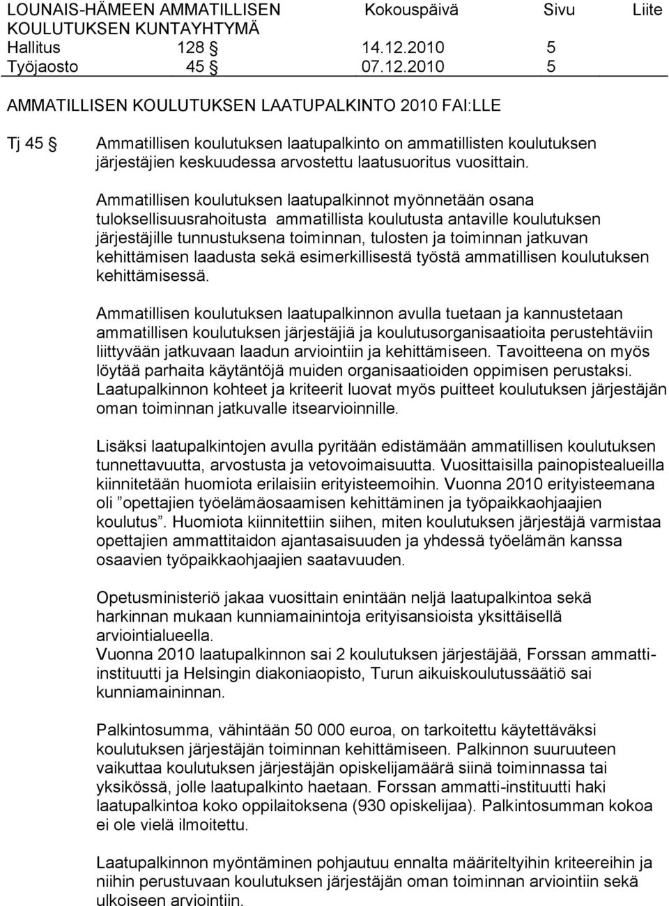 Ammatillisen koulutuksen laatupalkinnot myönnetään osana tuloksellisuusrahoitusta ammatillista koulutusta antaville koulutuksen järjestäjille tunnustuksena toiminnan, tulosten ja toiminnan jatkuvan