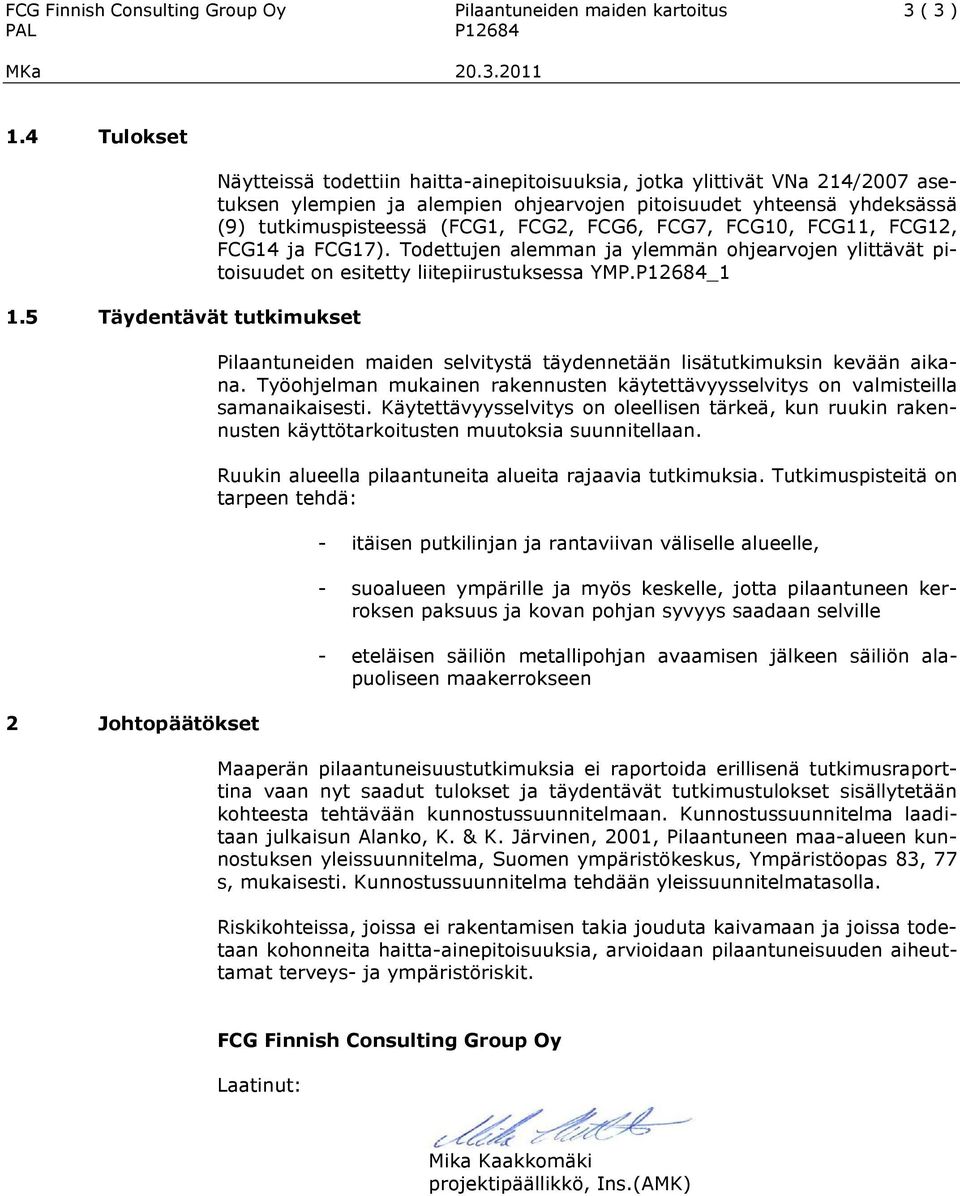 tutkimuspisteessä (FCG1, FCG2, FCG6, FCG7, FCG10, FCG11, FCG12, FCG14 ja FCG17). Todettujen alemman ja ylemmän ohjearvojen ylittävät pitoisuudet on esitetty liitepiirustuksessa YMP.